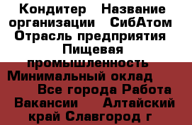 Кондитер › Название организации ­ СибАтом › Отрасль предприятия ­ Пищевая промышленность › Минимальный оклад ­ 25 000 - Все города Работа » Вакансии   . Алтайский край,Славгород г.